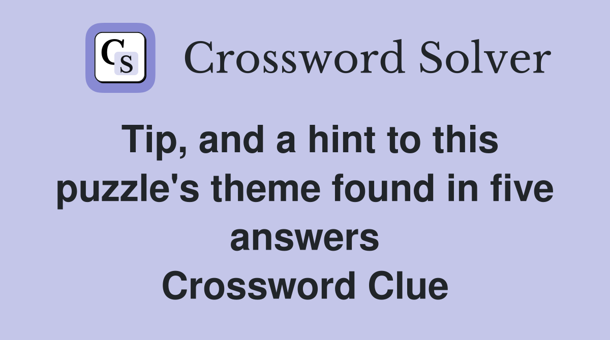 Tip, and a hint to this puzzle's theme found in five answers